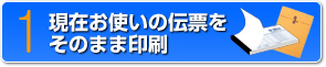 1　現在お使いの伝票をそのまま印刷