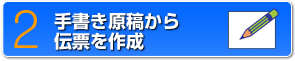 2　手書き原稿から伝票を作成